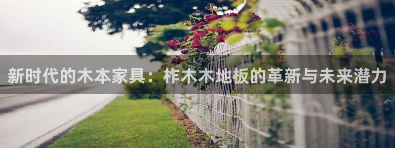 下载熊猫体育：新时代的木本家具：柞木木地板的革新与未来潜力