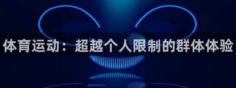 成都金熊猫体育：体育运动：超越个人限制的群体体验