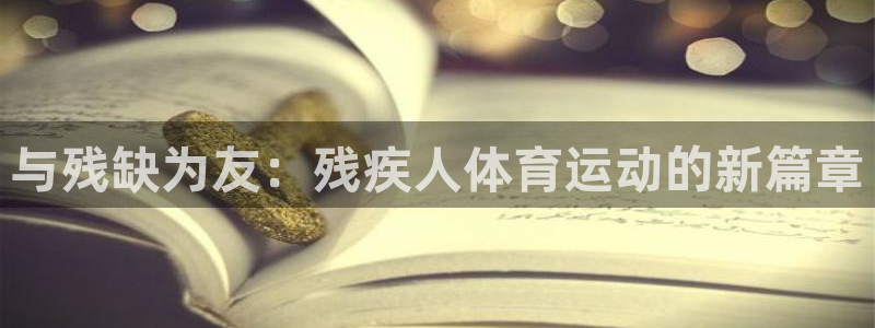 熊猫体育直播：与残缺为友：残疾人体育运动的新篇章