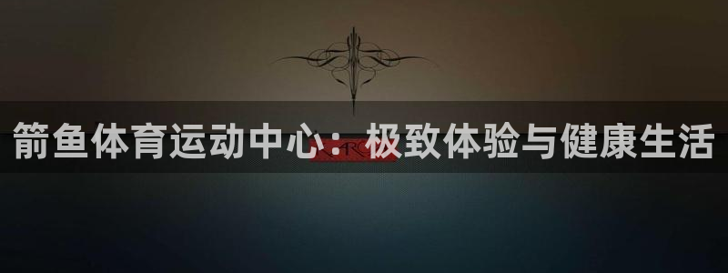 熊猫体育平台：箭鱼体育运动中心：极致体验与健康生活