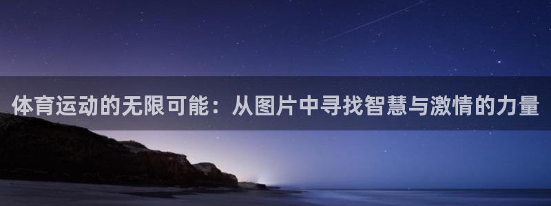 熊猫体育v3.新网页.org：体育运动的无限可能：从图片中寻找智慧与激情的力量