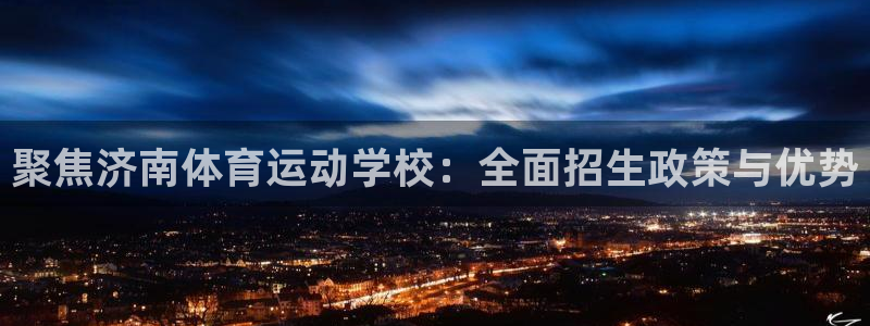 熊猫体育v3.新网页.org：聚焦济南体育运动学校：全面招生政策与优势