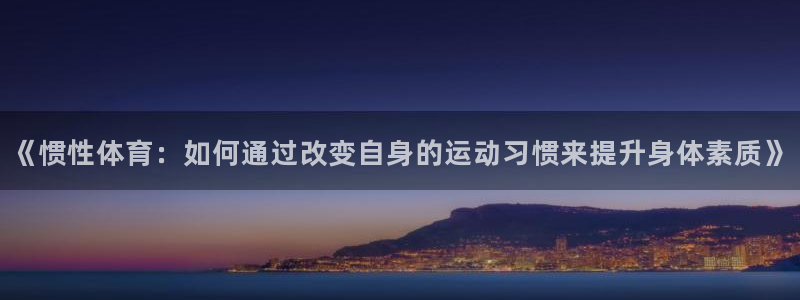 熊猫体育平台官网：《惯性体育：如何通过改变自身的运动习惯来提升身体素质》
